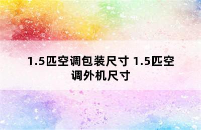 1.5匹空调包装尺寸 1.5匹空调外机尺寸